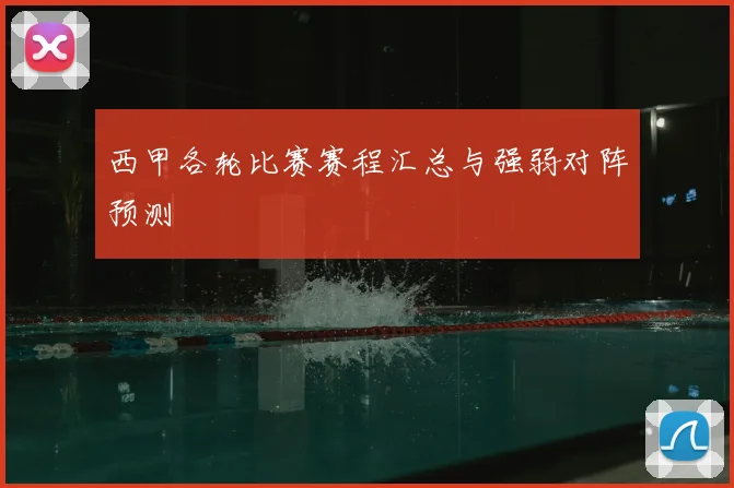 西甲各轮比赛赛程汇总与强弱对阵预测
