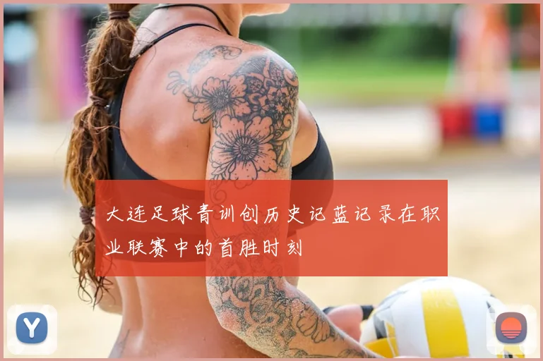 大连足球青训创历史记蓝记录在职业联赛中的首胜时刻