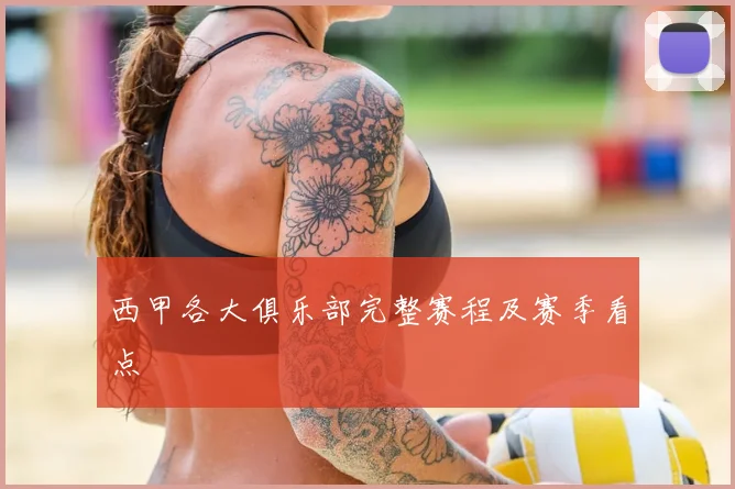 西甲各大俱乐部完整赛程及赛季看点