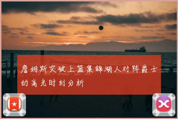 詹姆斯突破上篮集锦湖人对阵爵士的高光时刻分析