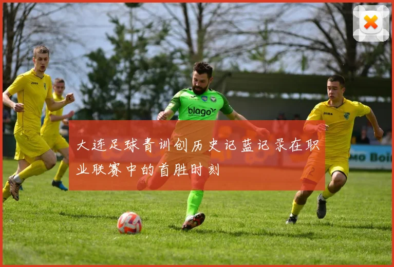 大连足球青训创历史记蓝记录在职业联赛中的首胜时刻