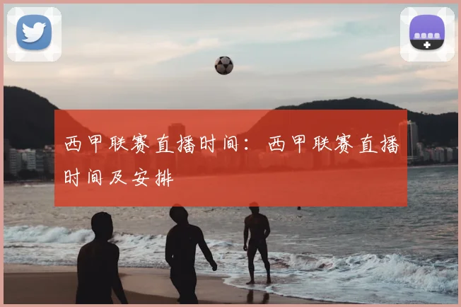 西甲联赛直播时间:西甲联赛直播时间及安排
